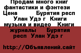 Продам много книг фантастики и фэнтези › Цена ­ 220 - Бурятия респ., Улан-Удэ г. Книги, музыка и видео » Книги, журналы   . Бурятия респ.,Улан-Удэ г.